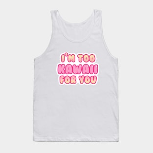 I'm Too Kawaii for You Tank Top